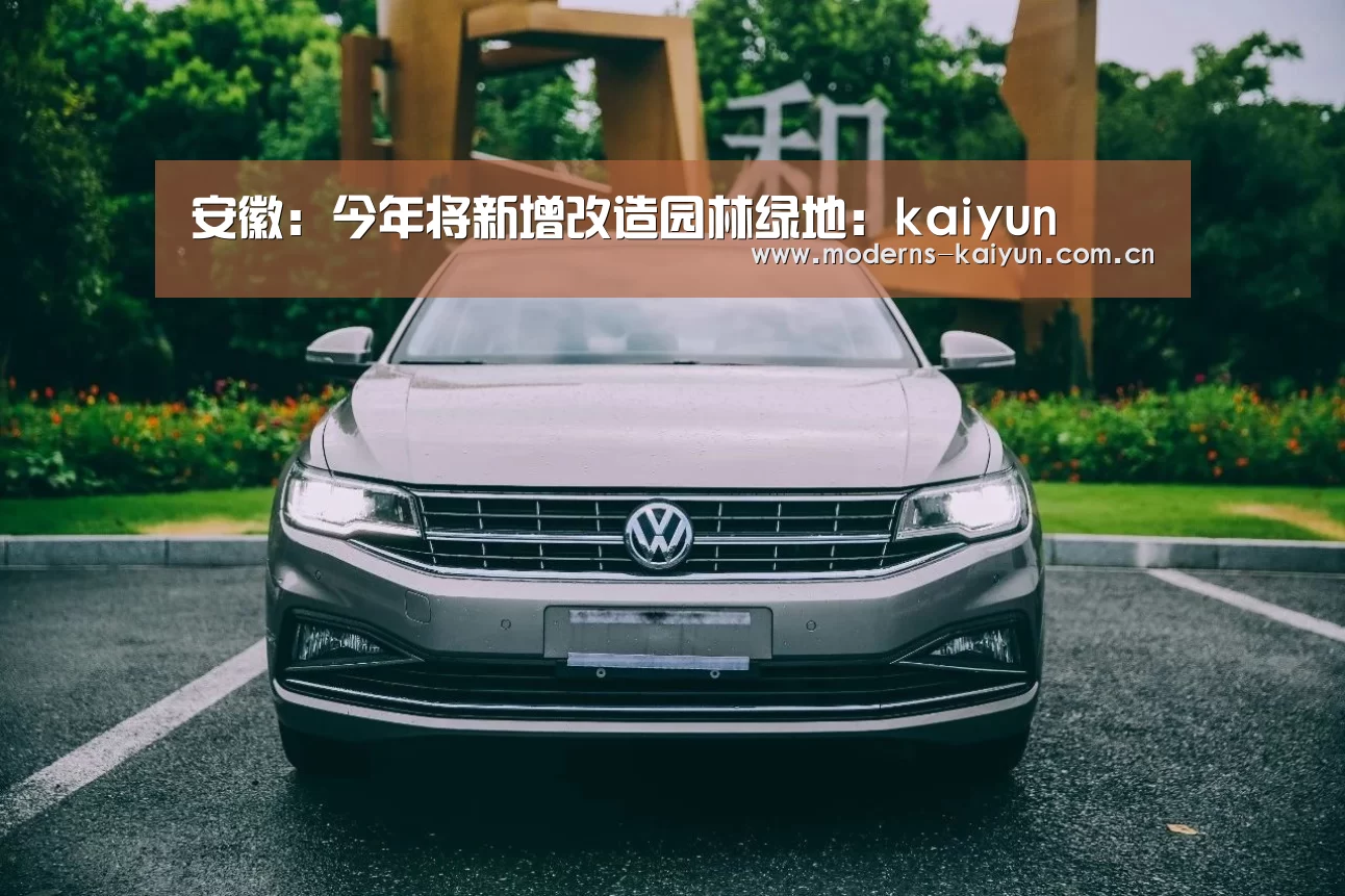 安徽:今年将新增改造园林绿地:kaiyun(图3) 开云官网