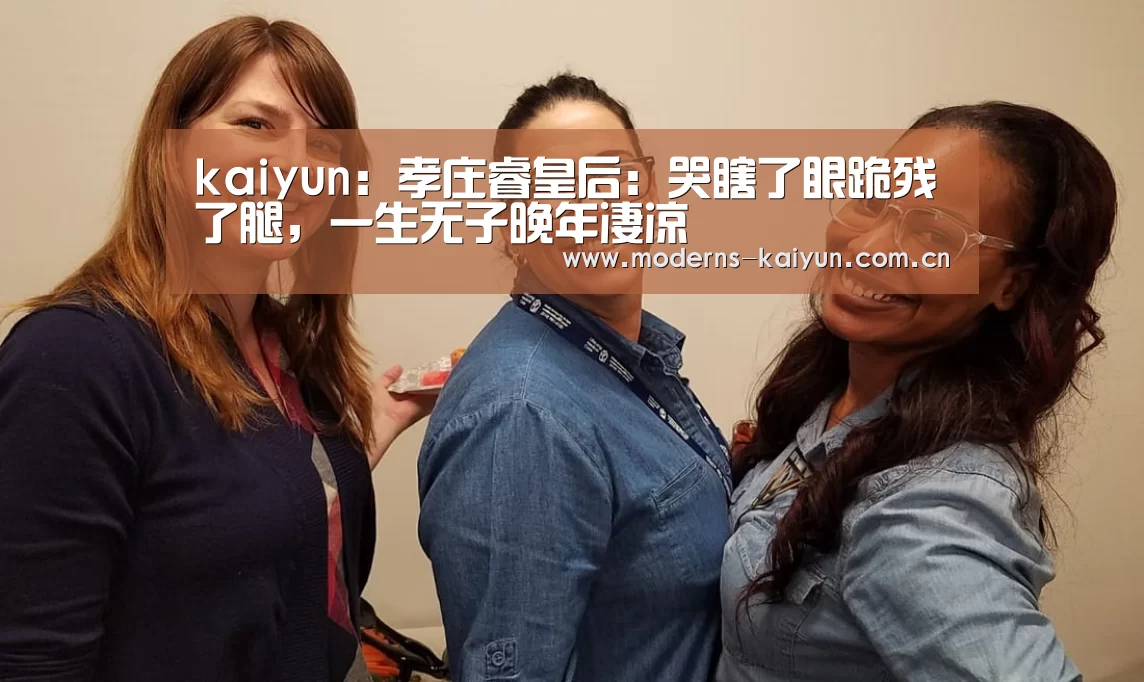 kaiyun:孝庄睿皇后:哭瞎了眼跪残了腿,一生无子晚年凄凉