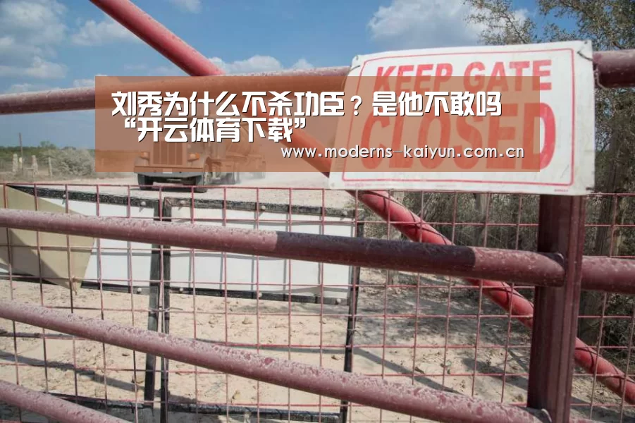 刘秀为什么不杀功臣?是他不敢吗“开云体育下载”