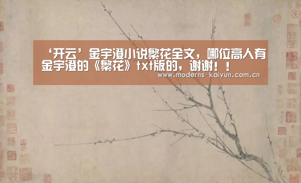 ‘开云’金宇澄小说繁花全文,哪位高人有金宇澄的《繁花》txt版的,谢谢!!(图2) ‘开云’金宇澄小说繁花全文,哪位高人有金宇澄的《繁花》txt版的,谢谢!!(图2)