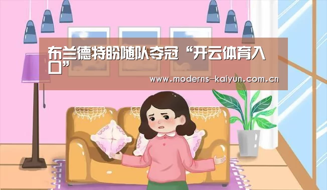 布兰德特盼随队夺冠“开云体育入口”(图3) 开云体育入口